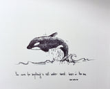 Orca "The cure for anything is salt water- sweat, tears or the sea." 8x10 archival quality fine art paper print, black and bright white.