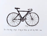 Bicycle "Life is like riding a bicycle... to keep your balance, you must keep moving." 8x10 archival quality fine art paper print.