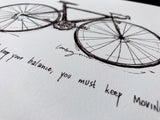 Bicycle "Life is like riding a bicycle... to keep your balance, you must keep moving." 8x10 archival quality fine art paper print.
