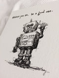 Robot "Whatever you are, be a good one." 8x10 archival print, black and white