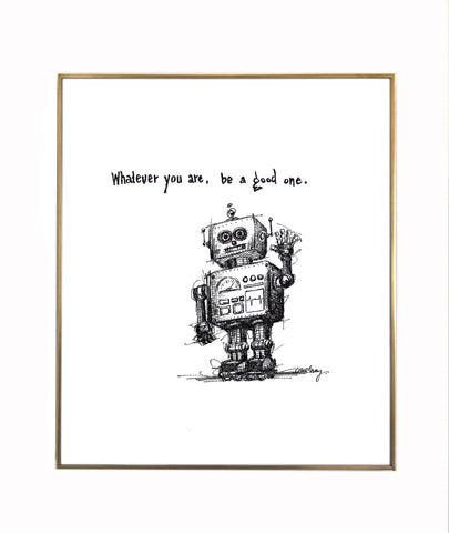 Robot "Whatever you are, be a good one." 8x10 archival print, black and white